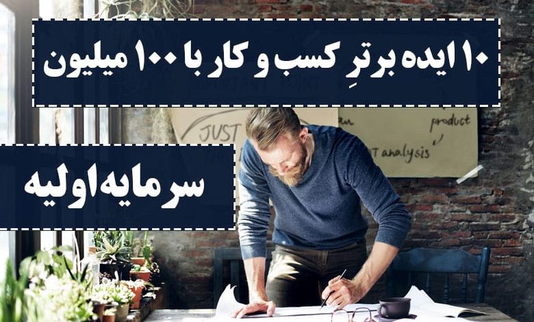 10 ایده برتر کسب و کار با 100 میلیون سرمایه ی اولیه